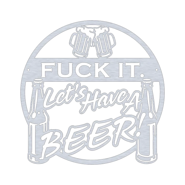 A round aluminum wall sign with the phrase 'Fuck It, Let’s Have a Beer' cut out in bold letters. The design includes two beer mugs clinking at the top and beer bottles on each side. The sign has a metallic finish and a modern, rustic look, ideal for bar or home decor.